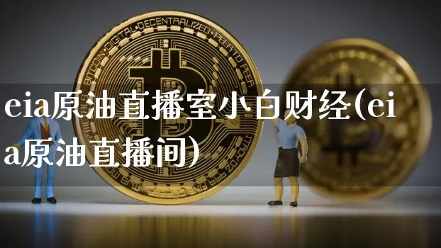 eia原油直播室小白财经(eia原油直播间)_https://www.dcjwmf.com_上期所_第1张