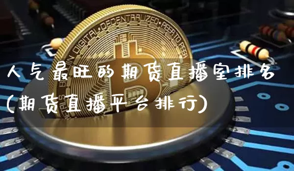 人气最旺的期货直播室排名(期货直播平台排行)_https://www.dcjwmf.com_郑商所_第1张