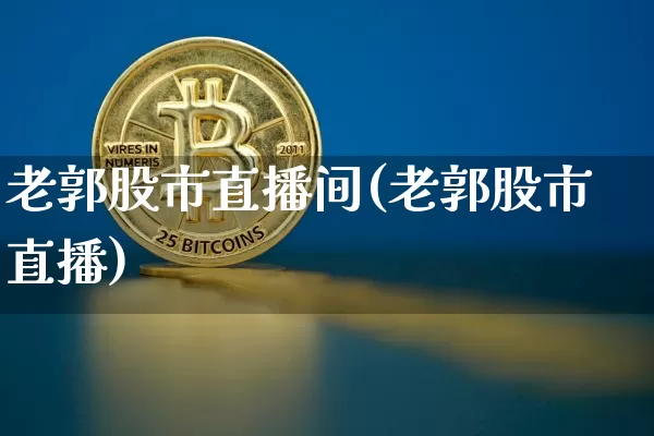 老郭股市直播间(老郭股市直播)_https://www.dcjwmf.com_上期所_第1张