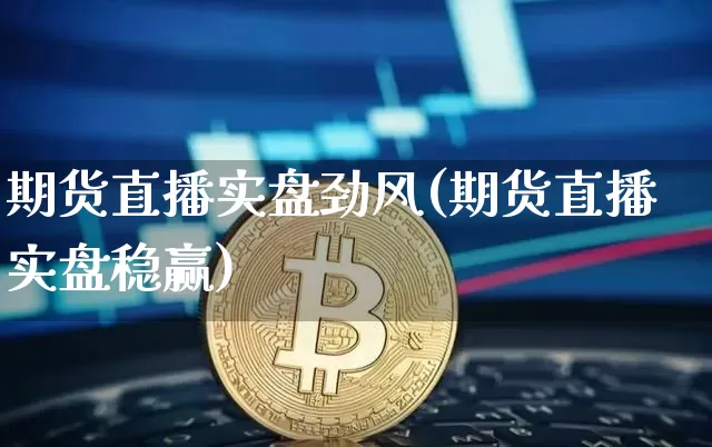 期货直播实盘劲风(期货直播实盘稳赢)_https://www.dcjwmf.com_上期所_第1张