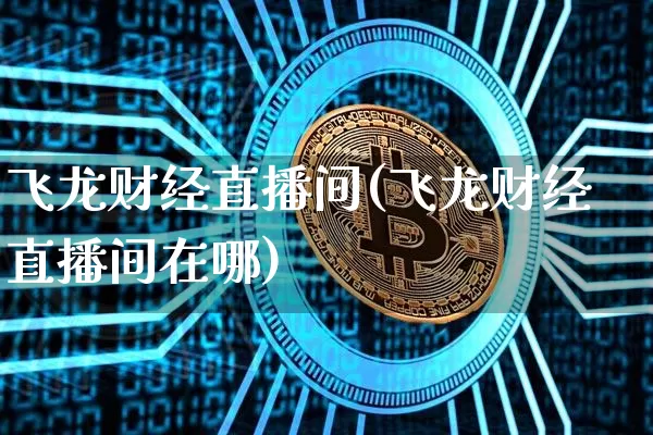 飞龙财经直播间(飞龙财经直播间在哪)_https://www.dcjwmf.com_上期所_第1张