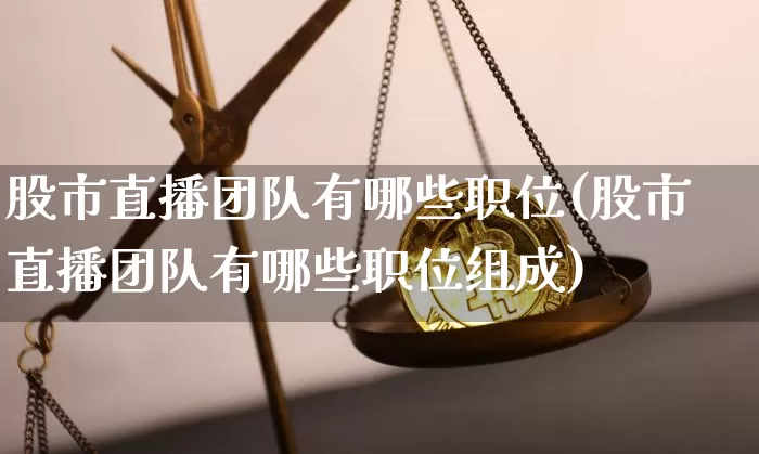 股市直播团队有哪些职位(股市直播团队有哪些职位组成)_https://www.dcjwmf.com_郑商所_第1张