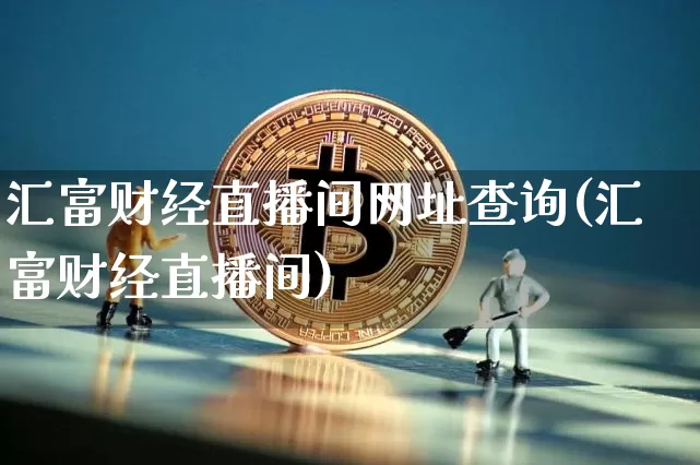汇富财经直播间网址查询(汇富财经直播间)_https://www.dcjwmf.com_广期所_第1张