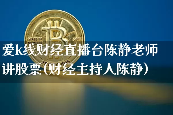 爱k线财经直播台陈静老师讲股票(财经主持人陈静)_https://www.dcjwmf.com_中金所_第1张