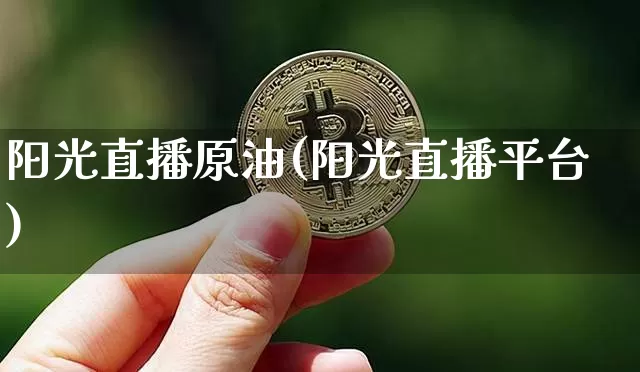 阳光直播原油(阳光直播平台)_https://www.dcjwmf.com_大商所_第1张
