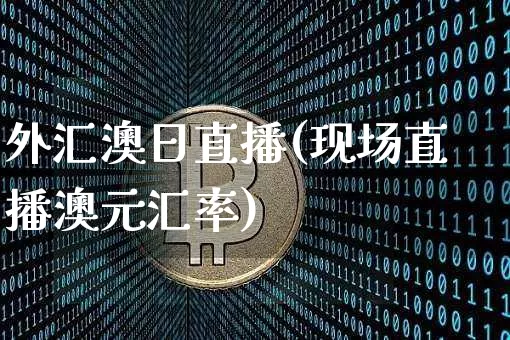 外汇澳日直播(现场直播澳元汇率)_https://www.dcjwmf.com_广期所_第1张
