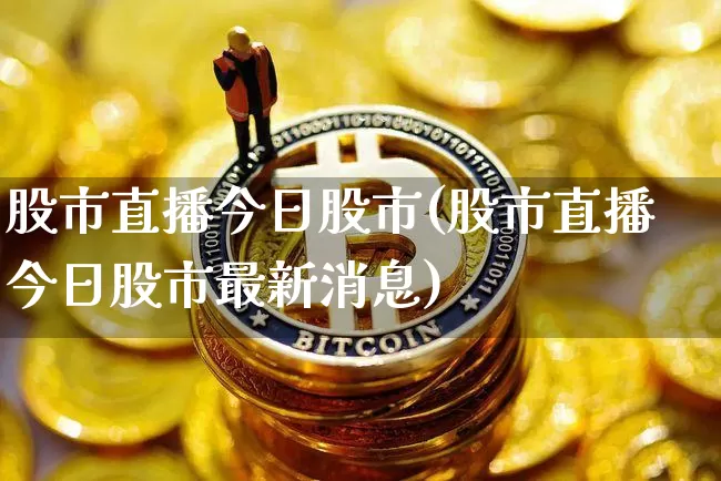 股市直播今日股市(股市直播今日股市最新消息)_https://www.dcjwmf.com_大商所_第1张