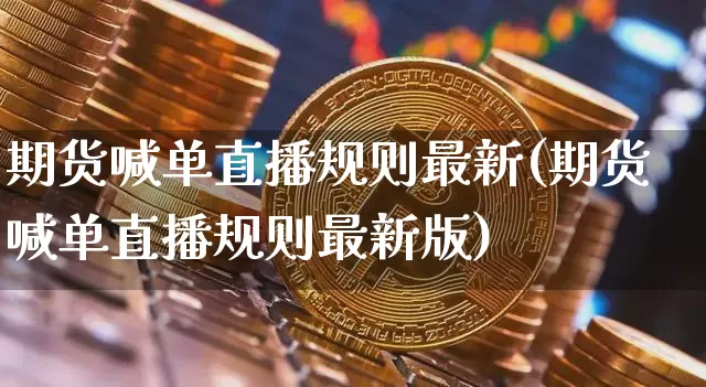 期货喊单直播规则最新(期货喊单直播规则最新版)_https://www.dcjwmf.com_郑商所_第1张