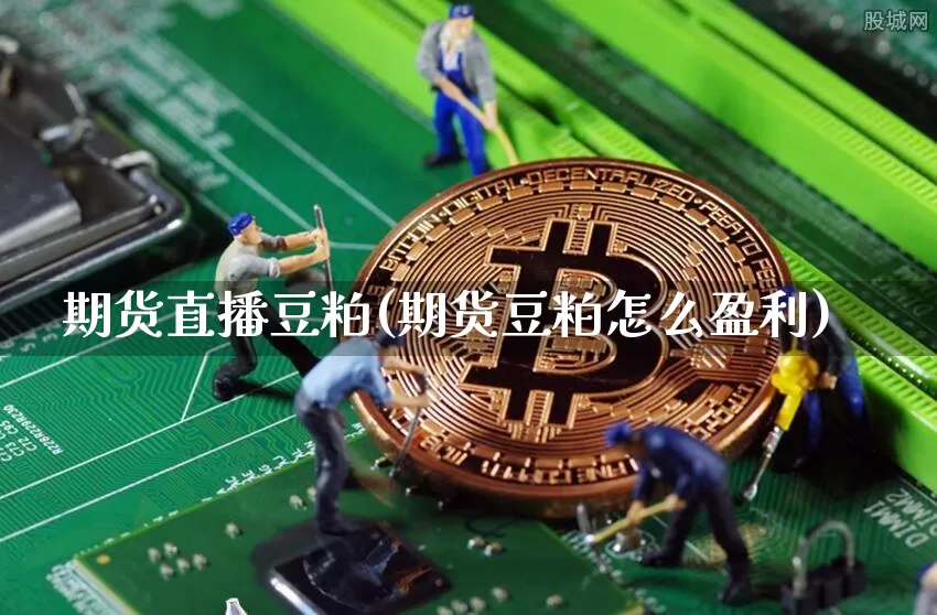 期货直播豆粕(期货豆粕怎么盈利)_https://www.dcjwmf.com_大商所_第1张