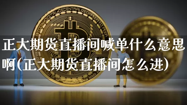 正大期货直播间喊单什么意思啊(正大期货直播间怎么进)_https://www.dcjwmf.com_广期所_第1张