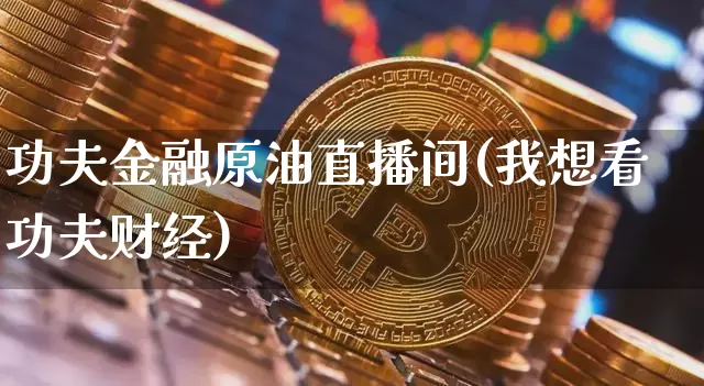 功夫金融原油直播间(我想看功夫财经)_https://www.dcjwmf.com_上期所_第1张