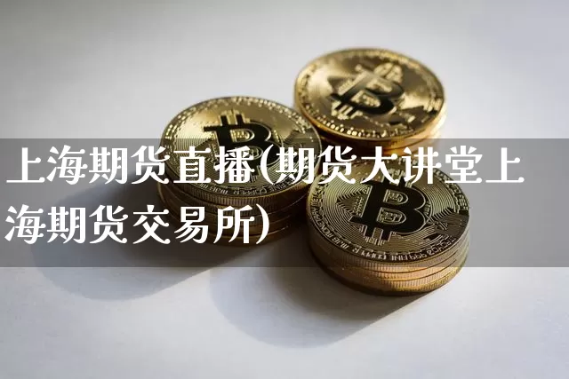 上海期货直播(期货大讲堂上海期货交易所)_https://www.dcjwmf.com_广期所_第1张