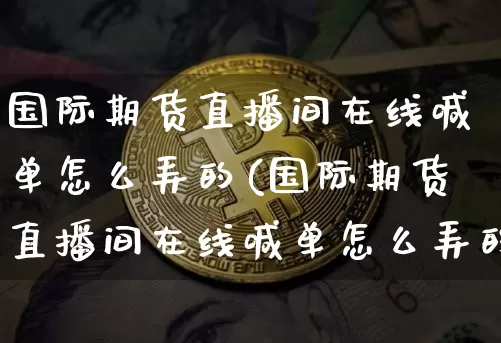 国际期货直播间在线喊单怎么弄的(国际期货直播间在线喊单怎么弄的啊)_https://www.dcjwmf.com_上期能源_第1张