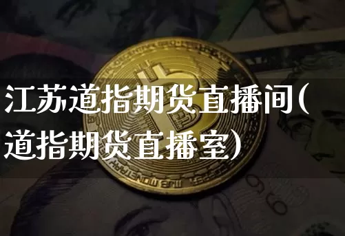 江苏道指期货直播间(道指期货直播室)_https://www.dcjwmf.com_郑商所_第1张