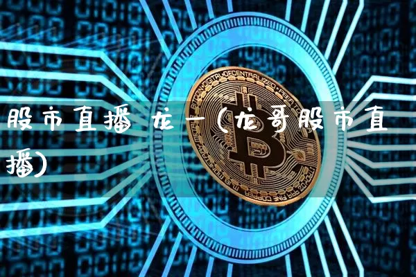 股市直播 龙一(龙哥股市直播)_https://www.dcjwmf.com_大商所_第1张