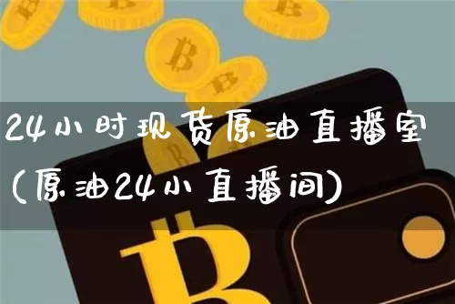 24小时现货原油直播室(原油24小直播间)_https://www.dcjwmf.com_广期所_第1张