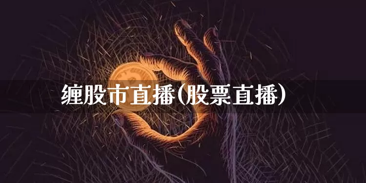 缠股市直播(股票直播)_https://www.dcjwmf.com_大商所_第1张
