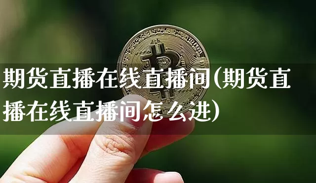 期货直播在线直播间(期货直播在线直播间怎么进)_https://www.dcjwmf.com_中金所_第1张