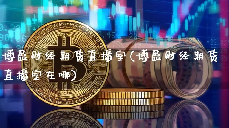 博盈财经期货直播室(博盈财经期货直播室在哪)_https://www.dcjwmf.com_上期能源_第1张