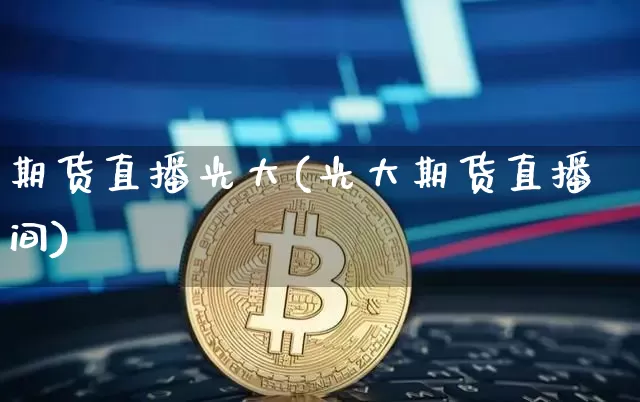 期货直播光大(光大期货直播间)_https://www.dcjwmf.com_中金所_第1张