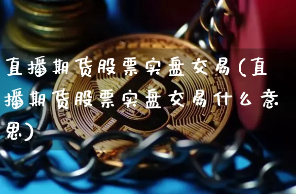 直播期货股票实盘交易(直播期货股票实盘交易什么意思)_https://www.dcjwmf.com_大商所_第1张