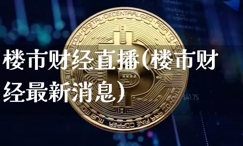 楼市财经直播(楼市财经最新消息)_https://www.dcjwmf.com_上期所_第1张