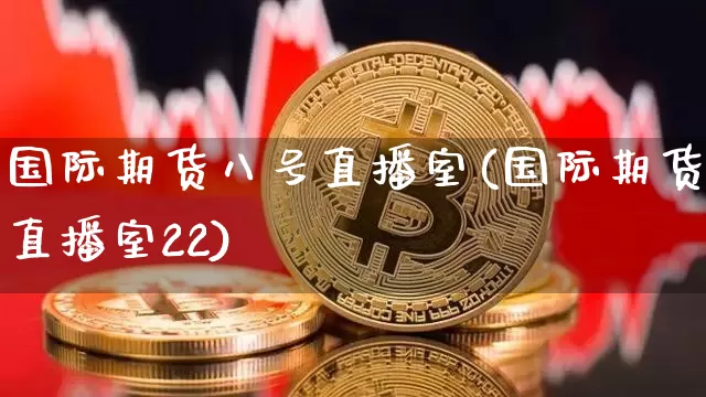 国际期货八号直播室(国际期货直播室22)_https://www.dcjwmf.com_郑商所_第1张