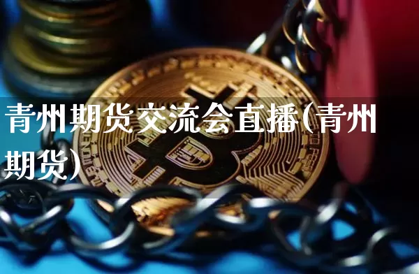 青州期货交流会直播(青州期货)_https://www.dcjwmf.com_广期所_第1张