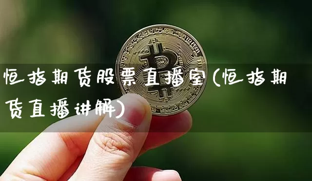 恒指期货股票直播室(恒指期货直播讲解)_https://www.dcjwmf.com_上期能源_第1张