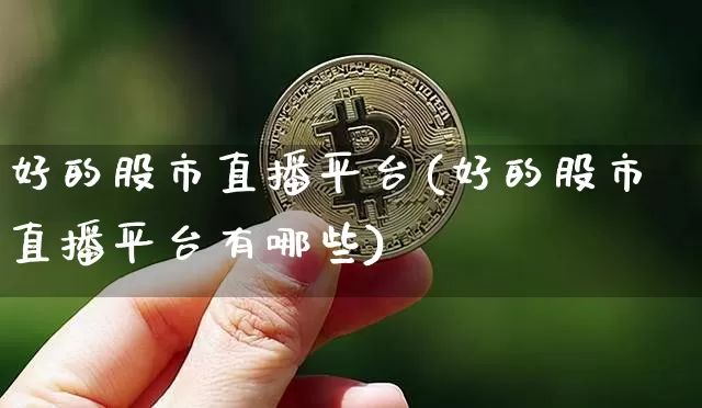 好的股市直播平台(好的股市直播平台有哪些)_https://www.dcjwmf.com_上期能源_第1张