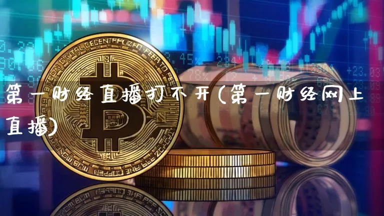 第一财经直播打不开(第一财经网上直播)_https://www.dcjwmf.com_上期所_第1张