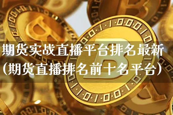 期货实战直播平台排名最新(期货直播排名前十名平台)_https://www.dcjwmf.com_上期所_第1张
