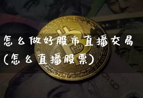 怎么做好股市直播交易(怎么直播股票)_https://www.dcjwmf.com_大商所_第1张