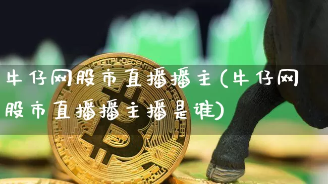 牛仔网股市直播播主(牛仔网股市直播播主播是谁)_https://www.dcjwmf.com_大商所_第1张