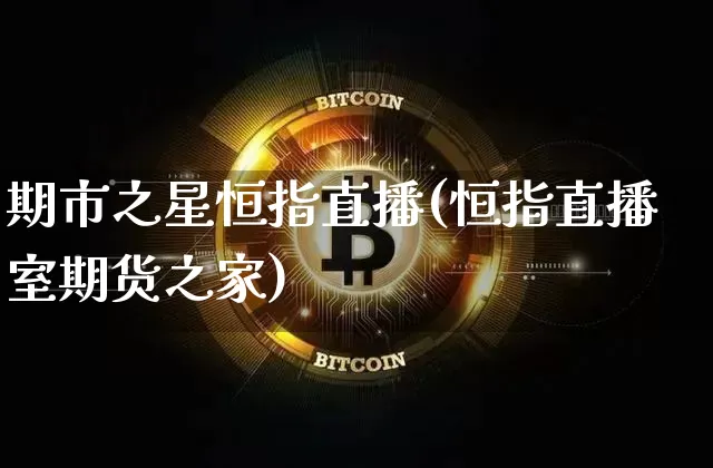 期市之星恒指直播(恒指直播室期货之家)_https://www.dcjwmf.com_广期所_第1张