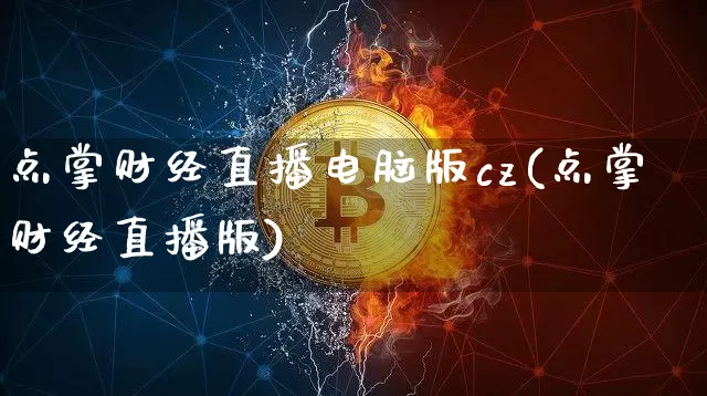 点掌财经直播电脑版cz(点掌财经直播版)_https://www.dcjwmf.com_广期所_第1张