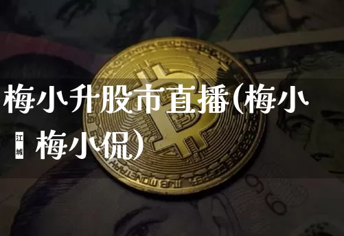 梅小升股市直播(梅小璈梅小侃)_https://www.dcjwmf.com_上期所_第1张