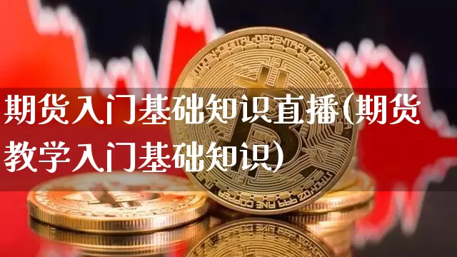 期货入门基础知识直播(期货教学入门基础知识)_https://www.dcjwmf.com_广期所_第1张