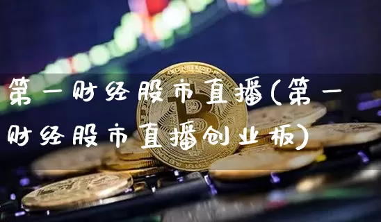 第一财经股市直播(第一财经股市直播创业板)_https://www.dcjwmf.com_上期能源_第1张