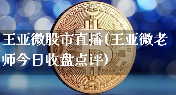 王亚微股市直播(王亚微老师今日收盘点评)_https://www.dcjwmf.com_上期所_第1张