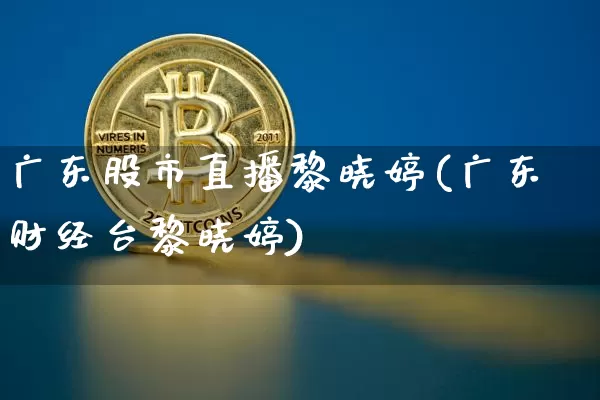 广东股市直播黎晓婷(广东财经台黎晓婷)_https://www.dcjwmf.com_广期所_第1张
