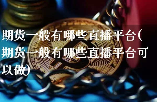 期货一般有哪些直播平台(期货一般有哪些直播平台可以做)_https://www.dcjwmf.com_大商所_第1张