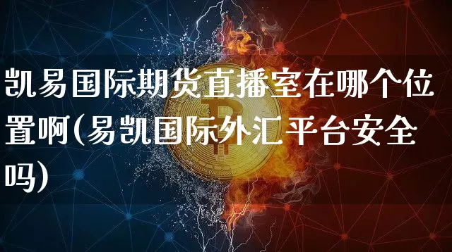凯易国际期货直播室在哪个位置啊(易凯国际外汇平台安全吗)_https://www.dcjwmf.com_上期所_第1张