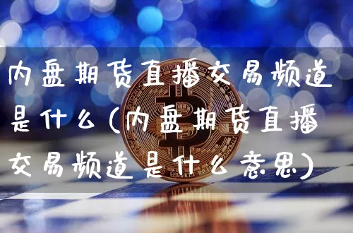 内盘期货直播交易频道是什么(内盘期货直播交易频道是什么意思)_https://www.dcjwmf.com_广期所_第1张