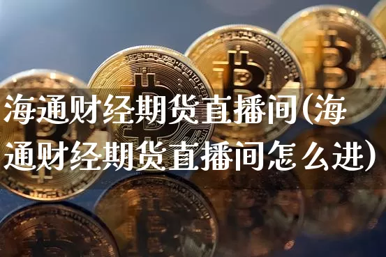 海通财经期货直播间(海通财经期货直播间怎么进)_https://www.dcjwmf.com_上期所_第1张