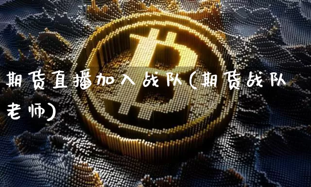 期货直播加入战队(期货战队老师)_https://www.dcjwmf.com_上期能源_第1张