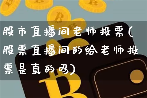 股市直播间老师投票(股票直播间的给老师投票是真的吗)_https://www.dcjwmf.com_上期能源_第1张