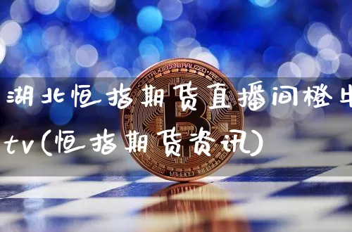 湖北恒指期货直播间橙牛tv(恒指期货资讯)_https://www.dcjwmf.com_中金所_第1张