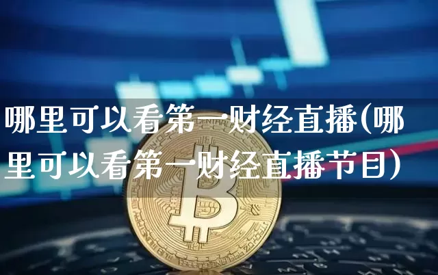 哪里可以看第一财经直播(哪里可以看第一财经直播节目)_https://www.dcjwmf.com_郑商所_第1张