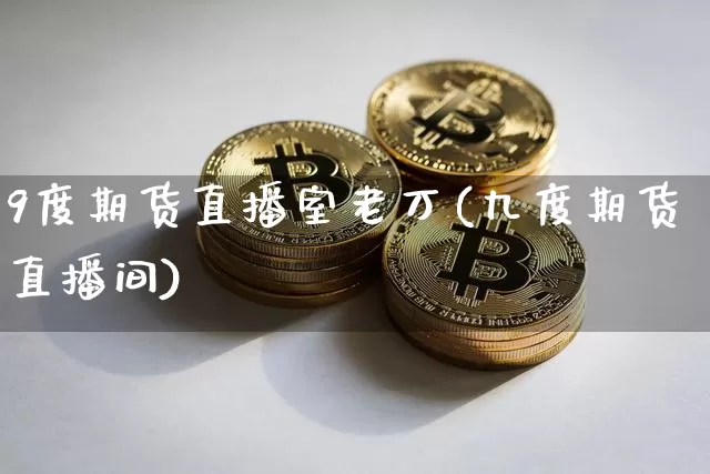 9度期货直播室老万(九度期货直播间)_https://www.dcjwmf.com_中金所_第1张